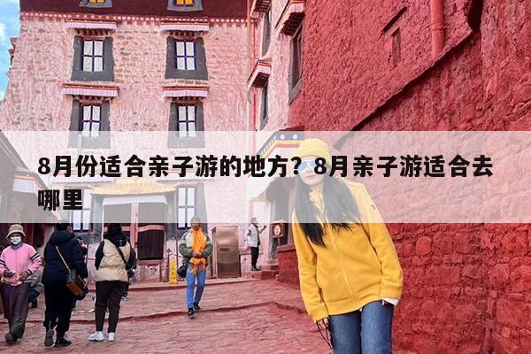 8月份适合亲子游的地方？8月亲子游适合去哪里