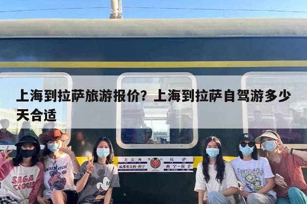 上海到拉萨旅游报价？上海到拉萨自驾游多少天合适
