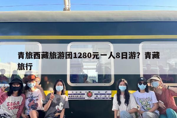 青旅西藏旅游团1280元一人8日游？青藏旅行