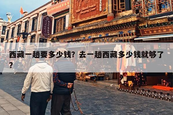 西藏一趟要多少钱？去一趟西藏多少钱就够了?