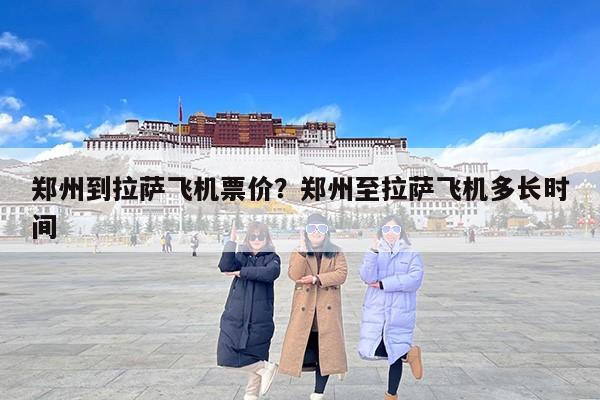 郑州到拉萨飞机票价？郑州至拉萨飞机多长时间