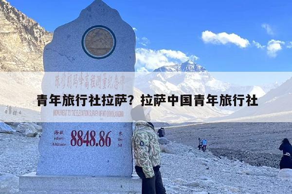 青年旅行社拉萨？拉萨中国青年旅行社