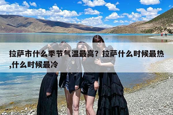 拉萨市什么季节气温最高？拉萨什么时候最热,什么时候最冷