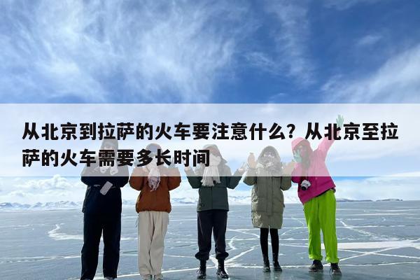 从北京到拉萨的火车要注意什么？从北京至拉萨的火车需要多长时间