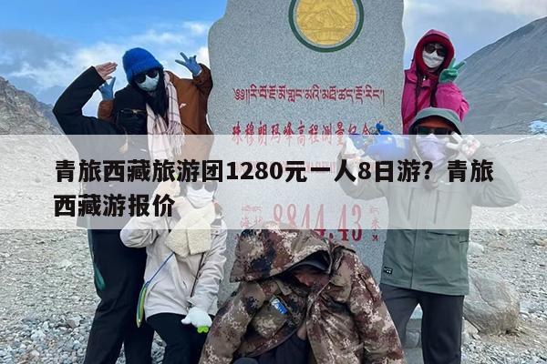 青旅西藏旅游团1280元一人8日游？青旅西藏游报价