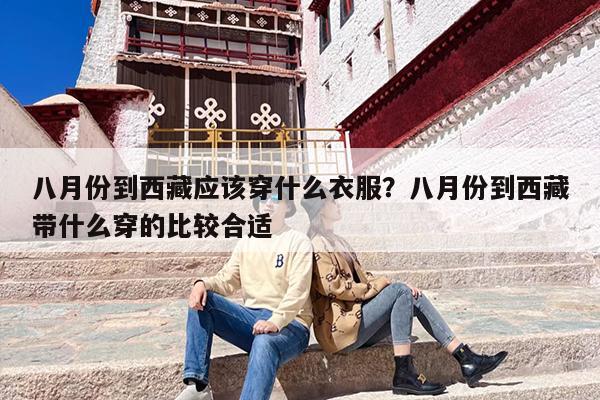 八月份到西藏应该穿什么衣服？八月份到西藏带什么穿的比较合适