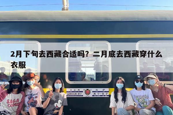 2月下旬去西藏合适吗？二月底去西藏穿什么衣服
