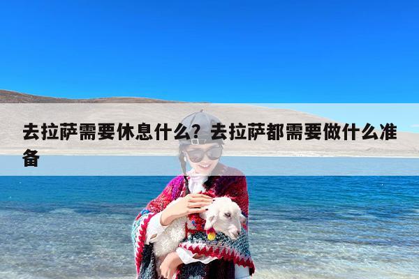 去拉萨需要休息什么？去拉萨都需要做什么准备