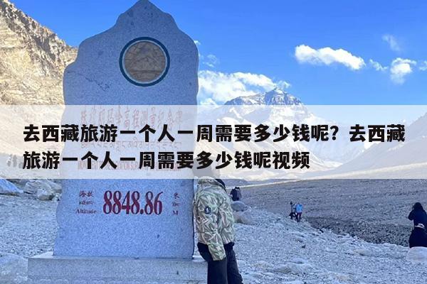去西藏旅游一个人一周需要多少钱呢？去西藏旅游一个人一周需要多少钱呢视频