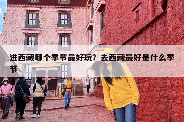 进西藏哪个季节最好玩？去西藏最好是什么季节
