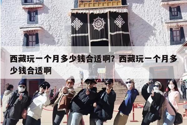 西藏玩一个月多少钱合适啊？西藏玩一个月多少钱合适啊