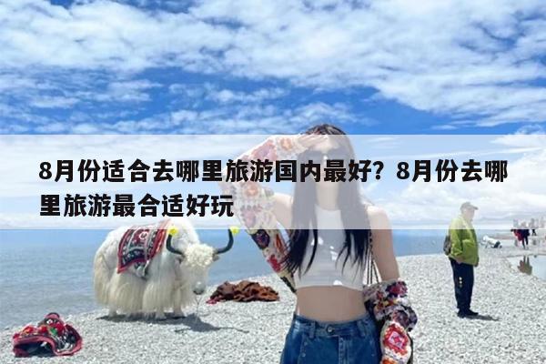 8月份适合去哪里旅游国内最好？8月份去哪里旅游最合适好玩