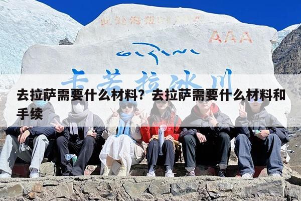 去拉萨需要什么材料？去拉萨需要什么材料和手续