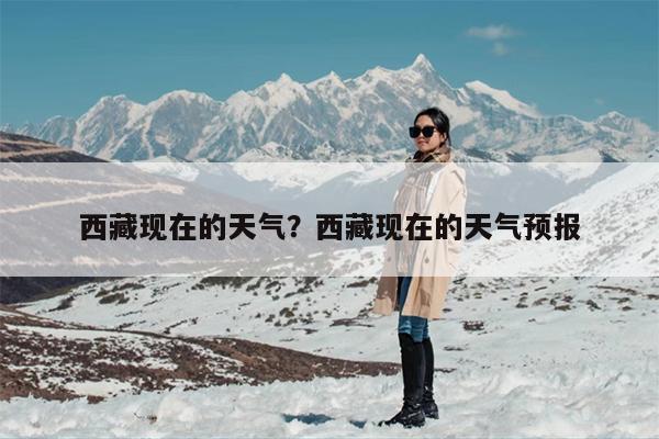 西藏现在的天气？西藏现在的天气预报