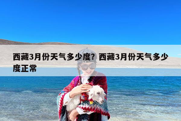 西藏3月份天气多少度？西藏3月份天气多少度正常