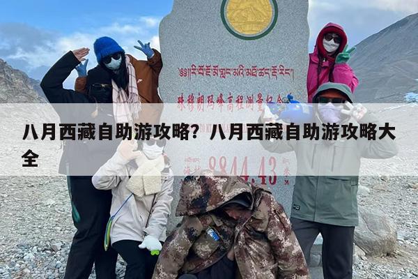 八月西藏自助游攻略？八月西藏自助游攻略大全