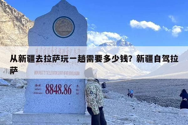 从新疆去拉萨玩一趟需要多少钱？新疆自驾拉萨