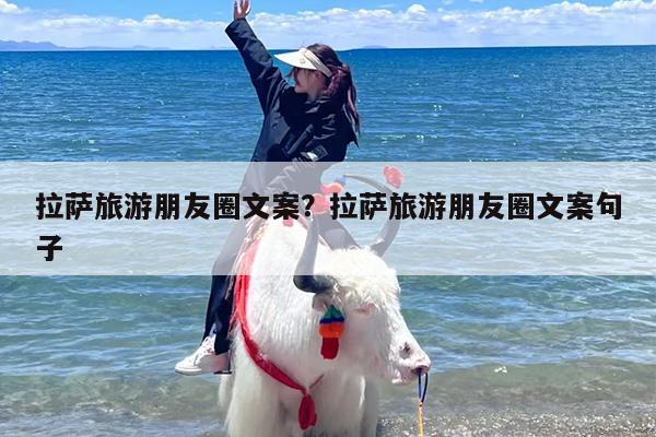 拉萨旅游朋友圈文案？拉萨旅游朋友圈文案句子