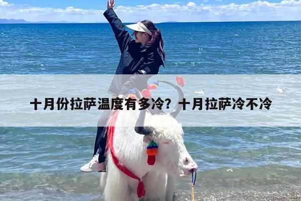 十月份拉萨温度有多冷？十月拉萨冷不冷