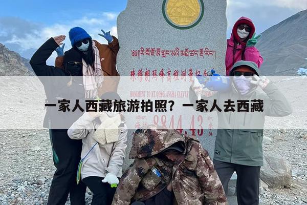 一家人西藏旅游拍照？一家人去西藏