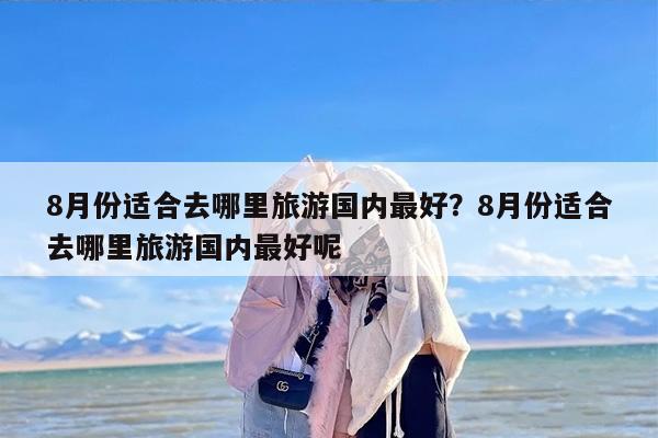 8月份适合去哪里旅游国内最好？8月份适合去哪里旅游国内最好呢