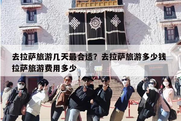 去拉萨旅游几天最合适？去拉萨旅游多少钱 拉萨旅游费用多少