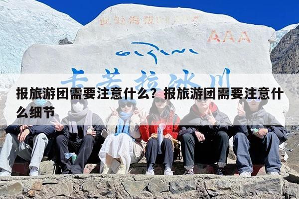 报旅游团需要注意什么？报旅游团需要注意什么细节