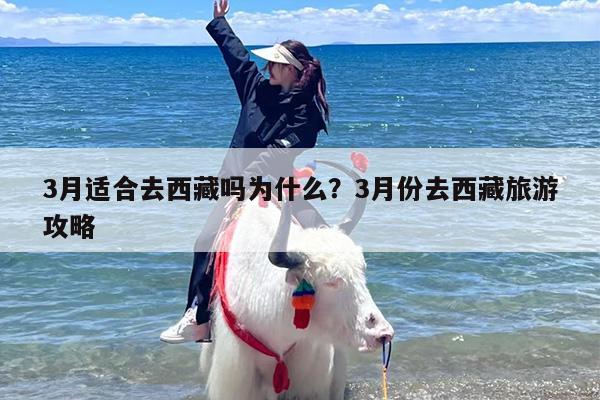 3月适合去西藏吗为什么？3月份去西藏旅游攻略