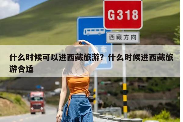 什么时候可以进西藏旅游？什么时候进西藏旅游合适
