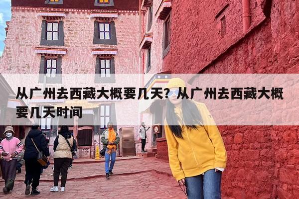 从广州去西藏大概要几天？从广州去西藏大概要几天时间