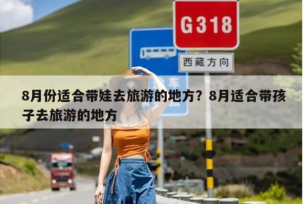 8月份适合带娃去旅游的地方？8月适合带孩子去旅游的地方