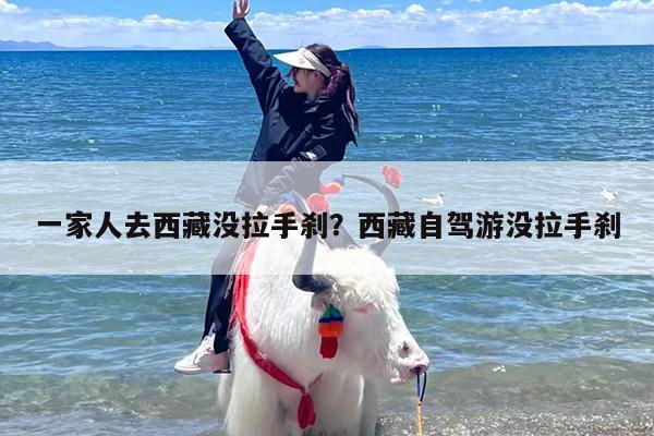 一家人去西藏没拉手刹？西藏自驾游没拉手刹
