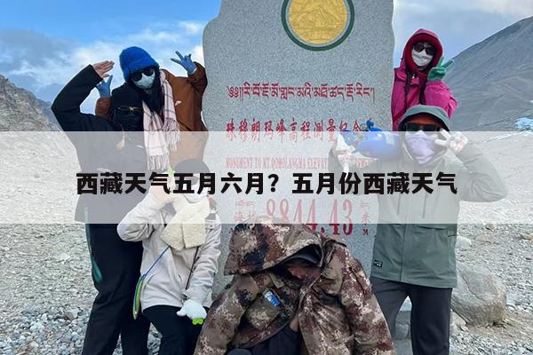 西藏天气五月六月？五月份西藏天气