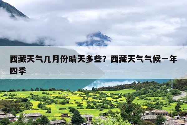 西藏天气几月份晴天多些？西藏天气气候一年四季