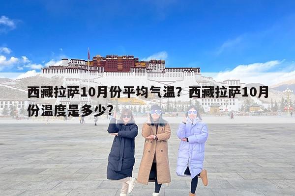 西藏拉萨10月份平均气温？西藏拉萨10月份温度是多少?