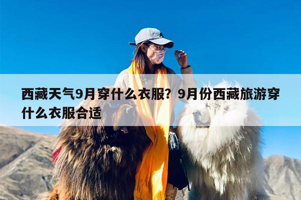 西藏天气9月穿什么衣服？9月份西藏旅游穿什么衣服合适
