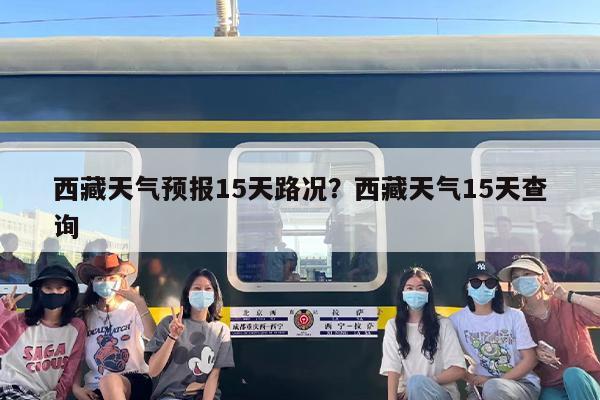 西藏天气预报15天路况？西藏天气15天查询