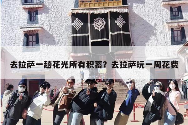 去拉萨一趟花光所有积蓄？去拉萨玩一周花费