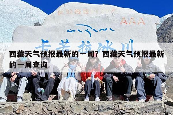 西藏天气预报最新的一周？西藏天气预报最新的一周查询