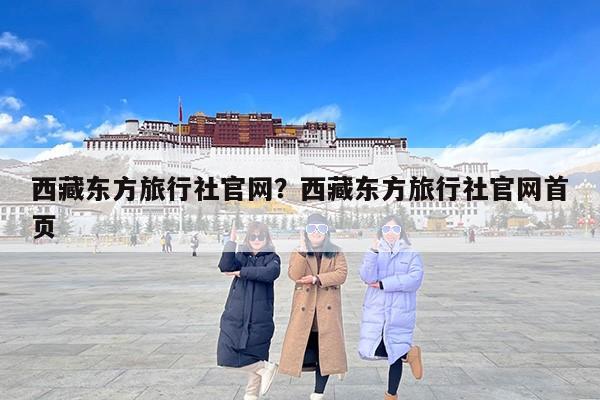 西藏东方旅行社官网？西藏东方旅行社官网首页