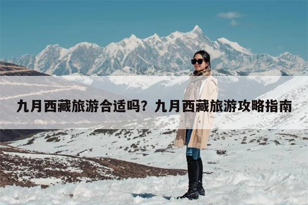 九月西藏旅游合适吗？九月西藏旅游攻略指南