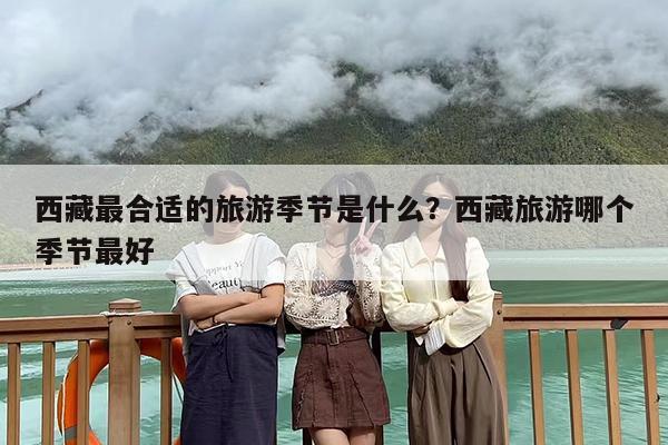 西藏最合适的旅游季节是什么？西藏旅游哪个季节最好