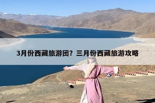 3月份西藏旅游团？三月份西藏旅游攻略