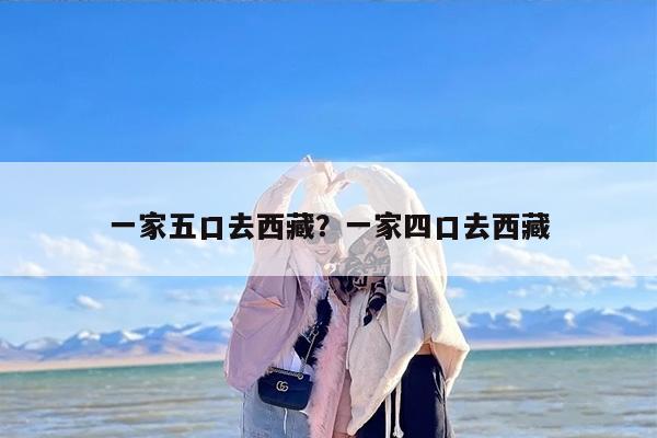 一家五口去西藏？一家四口去西藏
