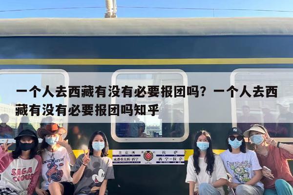 一个人去西藏有没有必要报团吗？一个人去西藏有没有必要报团吗知乎