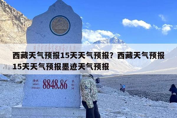 西藏天气预报15天天气预报？西藏天气预报15天天气预报墨迹天气预报
