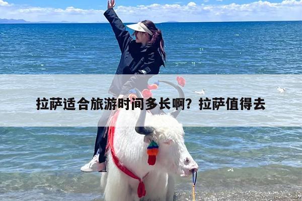 拉萨适合旅游时间多长啊？拉萨值得去