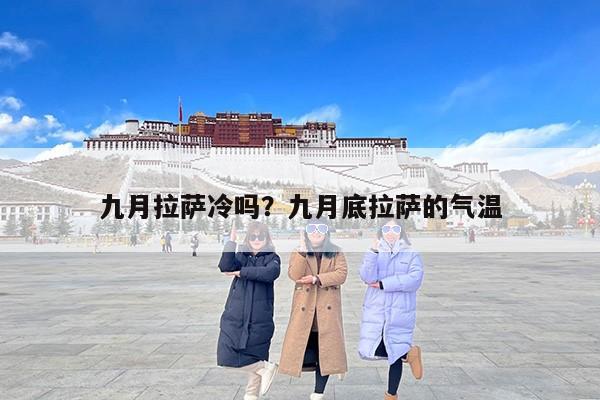 九月拉萨冷吗？九月底拉萨的气温