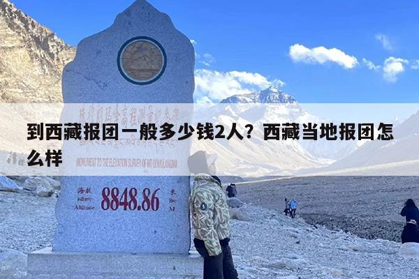 到西藏报团一般多少钱2人？西藏当地报团怎么样