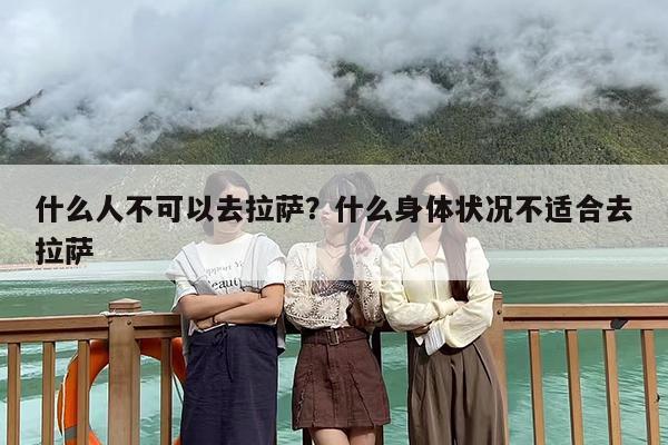 什么人不可以去拉萨？什么身体状况不适合去拉萨